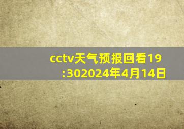 cctv天气预报回看19:302024年4月14日