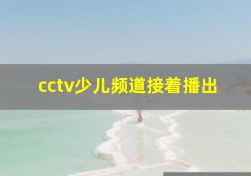 cctv少儿频道接着播出