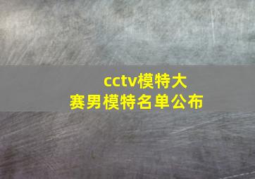 cctv模特大赛男模特名单公布