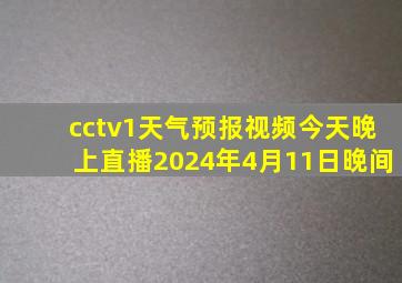 cctv1天气预报视频今天晚上直播2024年4月11日晚间