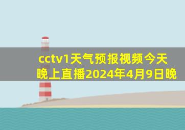 cctv1天气预报视频今天晚上直播2024年4月9日晚