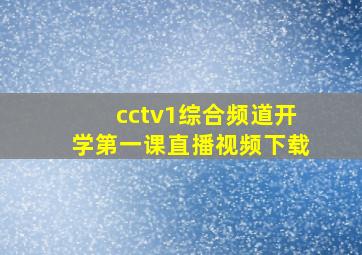 cctv1综合频道开学第一课直播视频下载