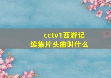 cctv1西游记续集片头曲叫什么