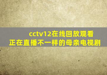 cctv12在线回放观看正在直播不一样的母亲电视剧