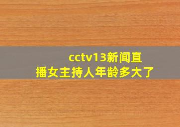 cctv13新闻直播女主持人年龄多大了