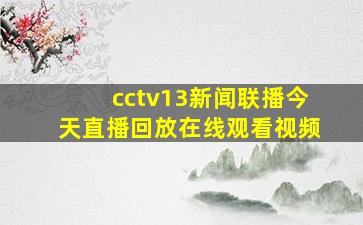 cctv13新闻联播今天直播回放在线观看视频