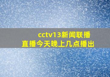 cctv13新闻联播直播今天晚上几点播出