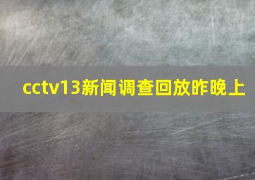 cctv13新闻调查回放昨晚上