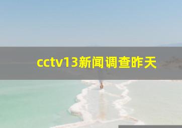 cctv13新闻调查昨天