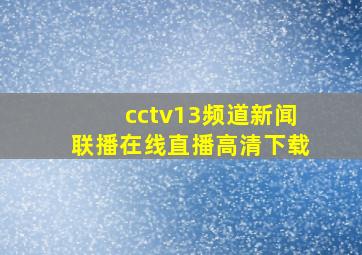 cctv13频道新闻联播在线直播高清下载