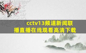 cctv13频道新闻联播直播在线观看高清下载