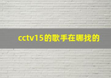 cctv15的歌手在哪找的