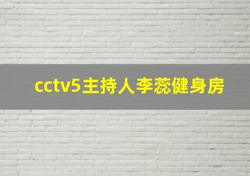 cctv5主持人李蕊健身房