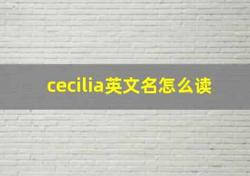 cecilia英文名怎么读