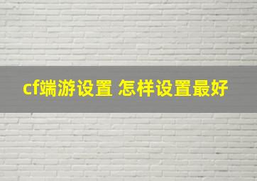 cf端游设置 怎样设置最好