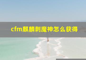 cfm麒麟刺魔神怎么获得