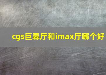 cgs巨幕厅和imax厅哪个好