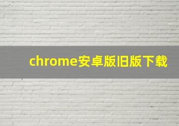 chrome安卓版旧版下载