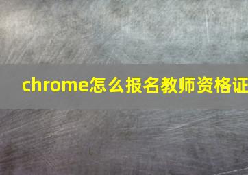 chrome怎么报名教师资格证