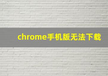 chrome手机版无法下载