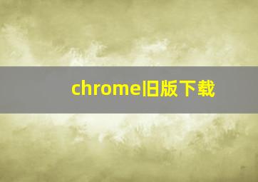 chrome旧版下载