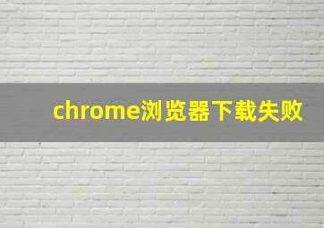 chrome浏览器下载失败