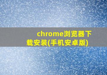 chrome浏览器下载安装(手机安卓版)