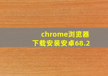 chrome浏览器下载安装安卓68.2