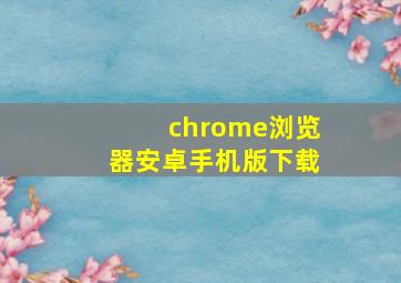 chrome浏览器安卓手机版下载