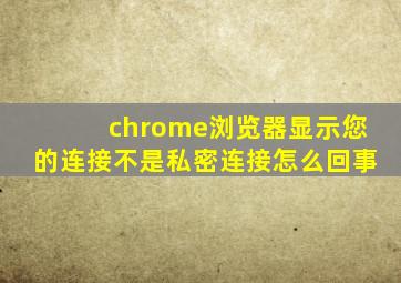 chrome浏览器显示您的连接不是私密连接怎么回事