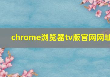 chrome浏览器tv版官网网址