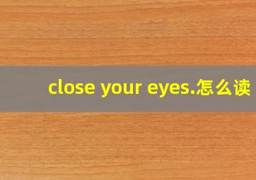 close your eyes.怎么读