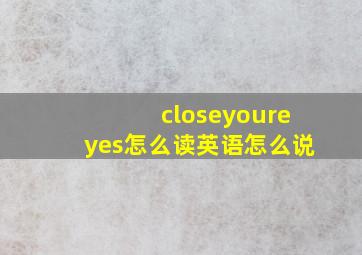 closeyoureyes怎么读英语怎么说