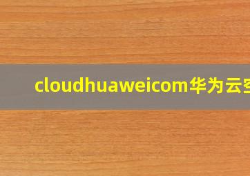 cloudhuaweicom华为云空间