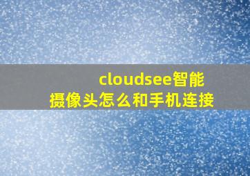 cloudsee智能摄像头怎么和手机连接