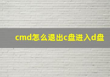 cmd怎么退出c盘进入d盘