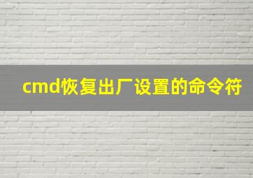 cmd恢复出厂设置的命令符