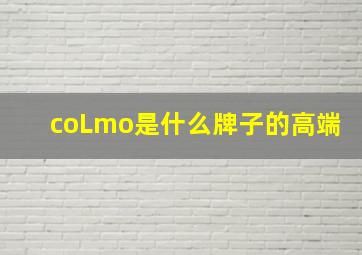 coLmo是什么牌子的高端