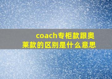 coach专柜款跟奥莱款的区别是什么意思