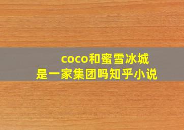 coco和蜜雪冰城是一家集团吗知乎小说