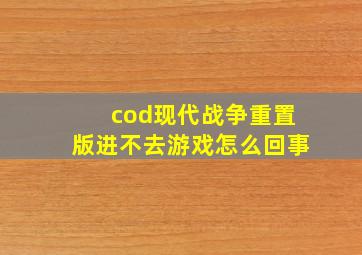 cod现代战争重置版进不去游戏怎么回事