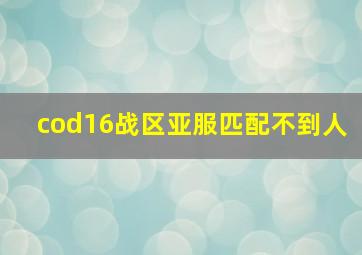 cod16战区亚服匹配不到人