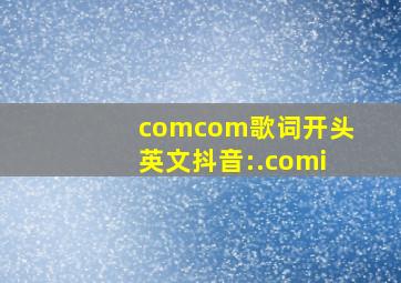 comcom歌词开头英文抖音:.comi