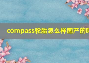 compass轮胎怎么样国产的吗