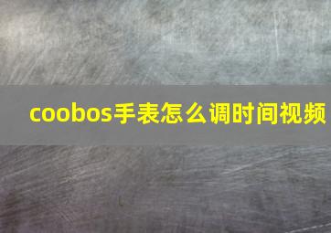 coobos手表怎么调时间视频