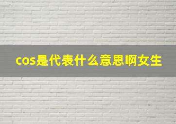 cos是代表什么意思啊女生