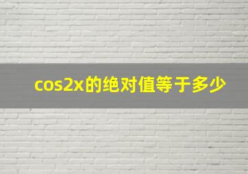 cos2x的绝对值等于多少