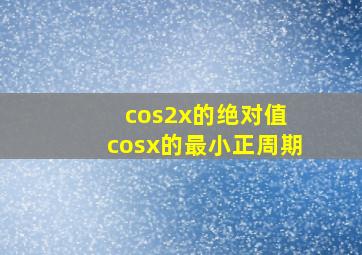 cos2x的绝对值+cosx的最小正周期