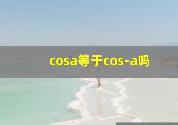 cosa等于cos-a吗