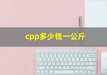 cpp多少钱一公斤